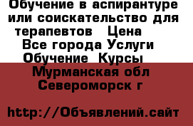 Обучение в аспирантуре или соискательство для терапевтов › Цена ­ 1 - Все города Услуги » Обучение. Курсы   . Мурманская обл.,Североморск г.